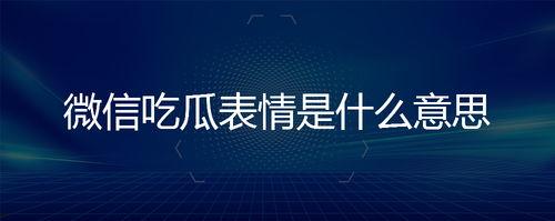 微信里的吃瓜表情是什么意思,网络社交中的趣味解读